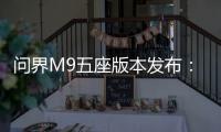 问界M9五座版本发布：升级华为ADS 3.0，售价46.98万元–56.98万元